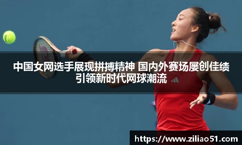 中国女网选手展现拼搏精神 国内外赛场屡创佳绩引领新时代网球潮流