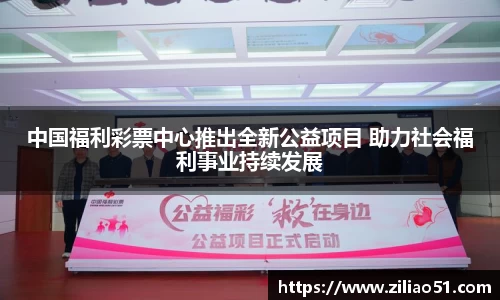 中国福利彩票中心推出全新公益项目 助力社会福利事业持续发展