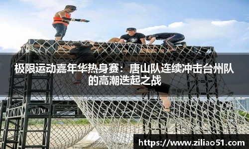极限运动嘉年华热身赛：唐山队连续冲击台州队的高潮迭起之战