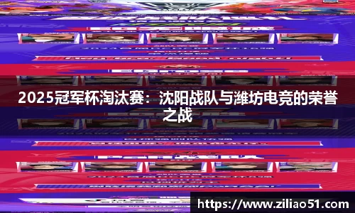 2025冠军杯淘汰赛：沈阳战队与潍坊电竞的荣誉之战