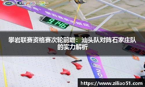 攀岩联赛资格赛次轮前瞻：汕头队对阵石家庄队的实力解析