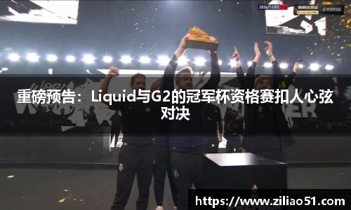 重磅预告：Liquid与G2的冠军杯资格赛扣人心弦对决