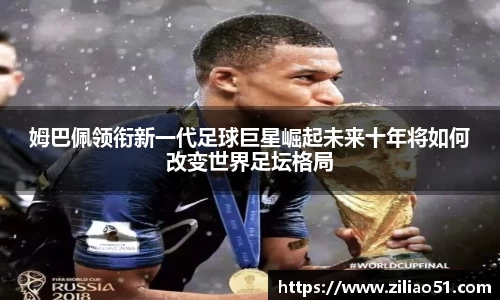 姆巴佩领衔新一代足球巨星崛起未来十年将如何改变世界足坛格局