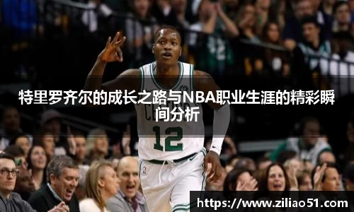 特里罗齐尔的成长之路与NBA职业生涯的精彩瞬间分析