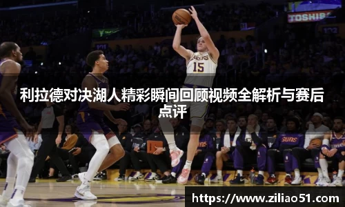 利拉德对决湖人精彩瞬间回顾视频全解析与赛后点评