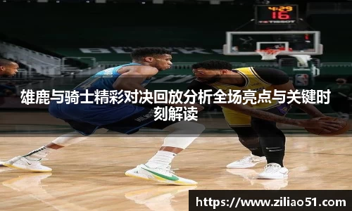 雄鹿与骑士精彩对决回放分析全场亮点与关键时刻解读