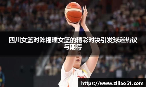 四川女篮对阵福建女篮的精彩对决引发球迷热议与期待